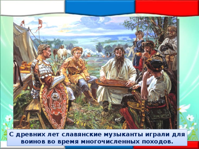 С древних лет славянские музыканты играли для воинов во время многочисленных походов. 