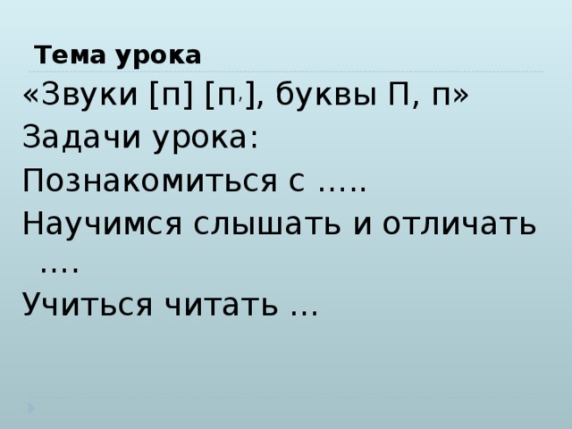 Тема урока «Звуки [п] [п , ], буквы П, п» Задачи урока: Познакомиться с ….. Научимся слышать и отличать …. Учиться читать …  