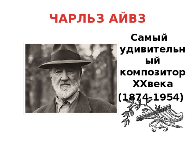 ЧАРЛЬЗ АЙВЗ Самый удивительный композитор XXвека  (1874-1954) 