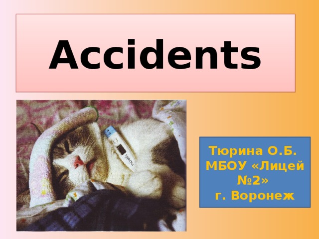 Accidents Тюрина О.Б. МБОУ «Лицей №2» г. Воронеж 
