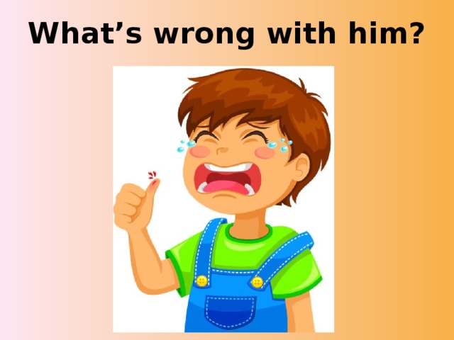 What’s wrong with him? 