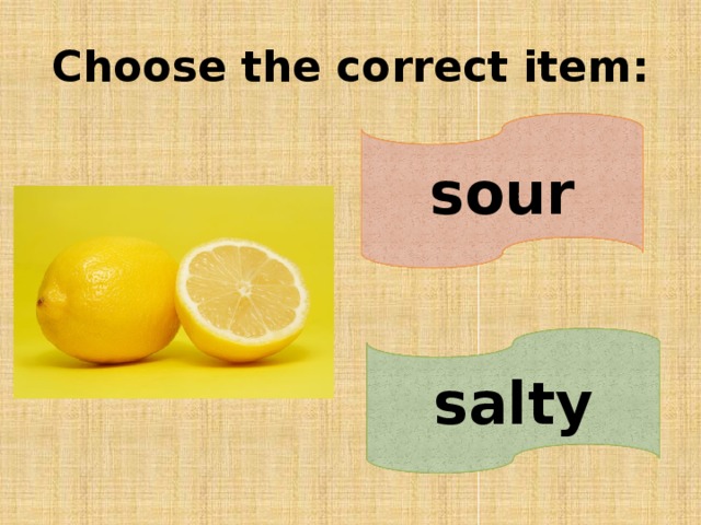 Choose the correct item: sour salty 