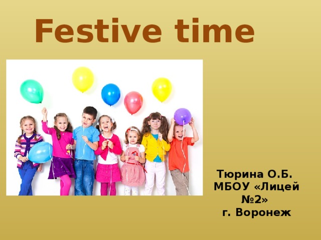 Festive time Тюрина О.Б. МБОУ «Лицей №2» г. Воронеж 