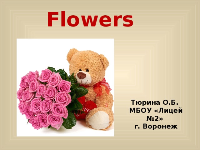 Flowers Тюрина О.Б. МБОУ «Лицей №2» г. Воронеж 