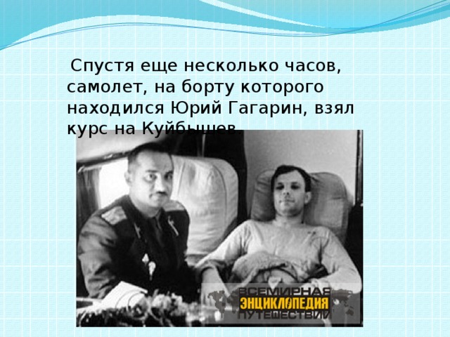  Спустя еще несколько часов, самолет, на борту которого находился Юрий Гагарин, взял курс на Куйбышев. 