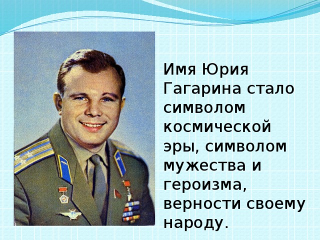 Имя Юрия Гагарина стало символом космической эры, символом мужества и героизма, верности своему народу. 