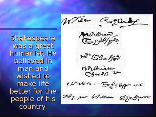  Shakespeare was a great humanist. He believed in man and wished to make life better for the people of his country. 