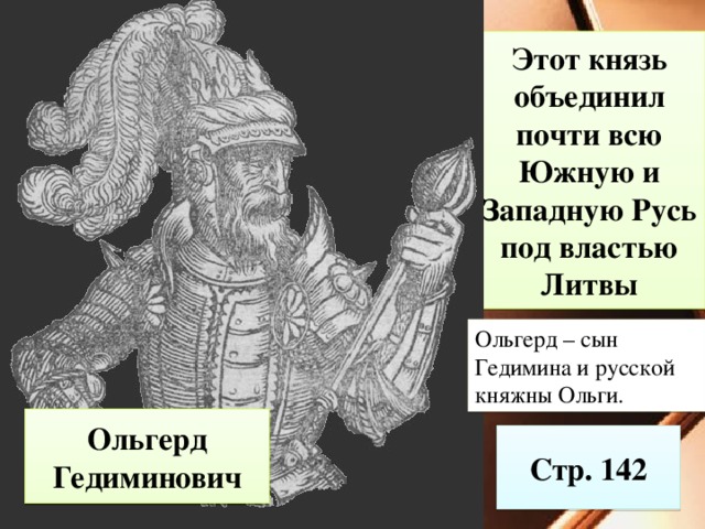 Этот князь объединил почти всю Южную и Западную Русь под властью Литвы Ольгерд – сын Гедимина и русской княжны Ольги. Ольгерд Гедиминович Стр. 142 