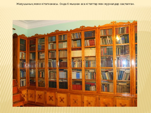 Жазушының жеке кітапханасы. Онда 6 мыңнан аса кітаптар мен журналдар сақталған. 