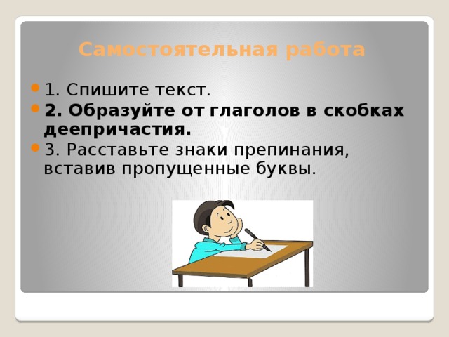 Самостоятельная работа 1. Спишите текст. 2. Образуйте от глаголов в скобках деепричастия. 3. Расставьте знаки препинания, вставив пропущенные буквы. 