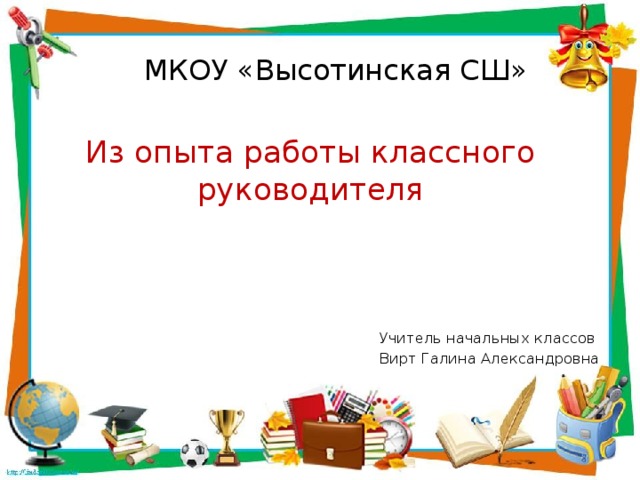 МКОУ «Высотинская СШ» Из опыта работы классного руководителя Учитель начальных классов Вирт Галина Александровна 