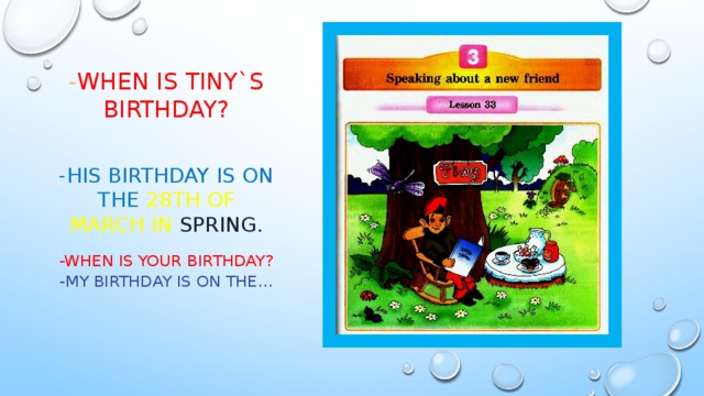  - When is tiny`s birthday?   -His birthday is on the 28th of march in spring. -When is your birthday? -my birthday is on the…   