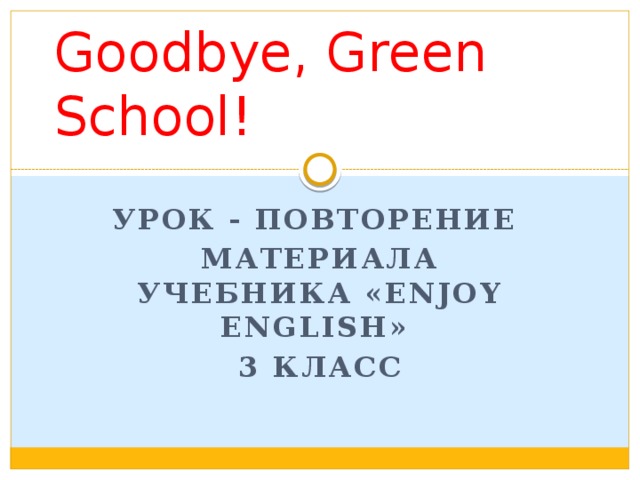 Goodbye, Green School! Урок - повторение Материала учебника «Enjoy english» 3 класс 