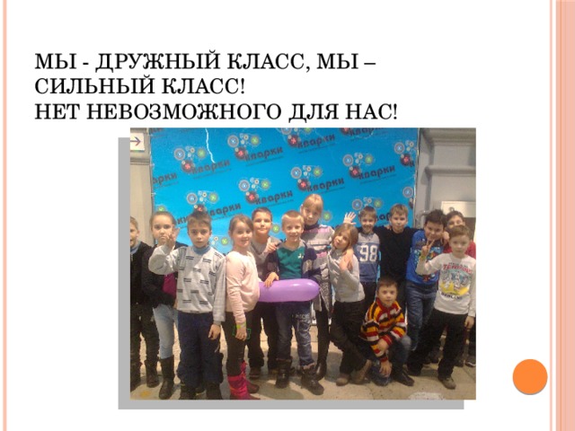 Мы - дружный класс, мы – сильный класс!  Нет невозможного для нас!    