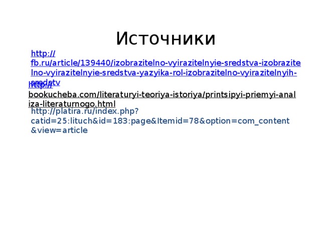Источники http :// fb.ru/article/139440/izobrazitelno-vyirazitelnyie-sredstva-izobrazitelno-vyirazitelnyie-sredstva-yazyika-rol-izobrazitelno-vyirazitelnyih-sredstv http:// bookucheba.com/literaturyi-teoriya-istoriya/printsipyi-priemyi-analiza-literaturnogo.html  http://platira.ru/index.php?catid=25:lituch&id=183:page&Itemid=78&option=com_content&view=article 