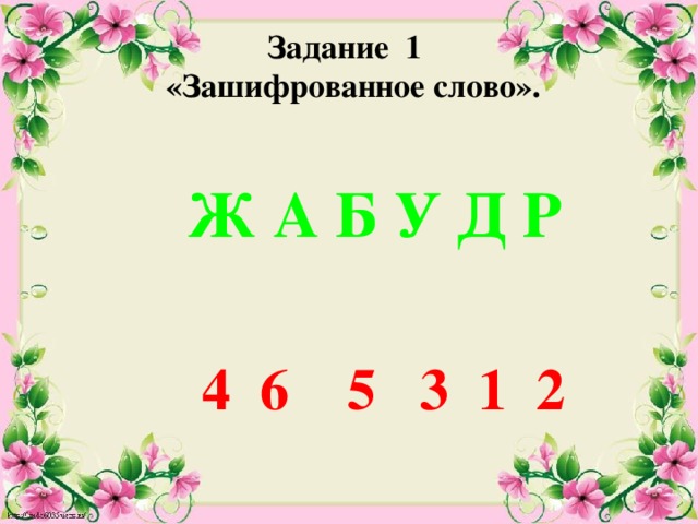Задание 1  «Зашифрованное слово».    Ж А Б У Д Р   4 6 5 3 1 2 