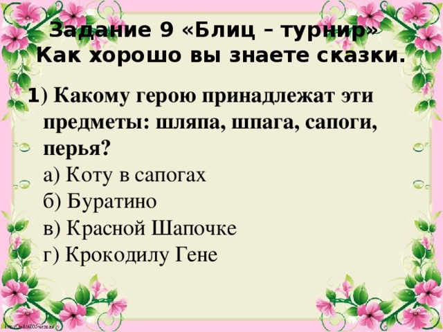 Задание 9 «Блиц – турнир»  Как хорошо вы знаете сказки. 1 ) Какому герою принадлежат эти предметы: шляпа, шпага, сапоги, перья?  а) Коту в сапогах  б) Буратино  в) Красной Шапочке  г) Крокодилу Гене   