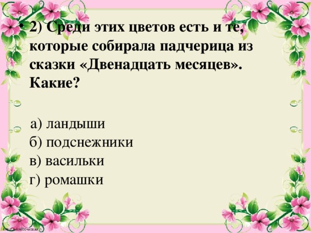 2) Среди этих цветов есть и те, которые собирала падчерица из сказки «Двенадцать месяцев». Какие?    а) ландыши  б) подснежники  в) васильки  г) ромашки   
