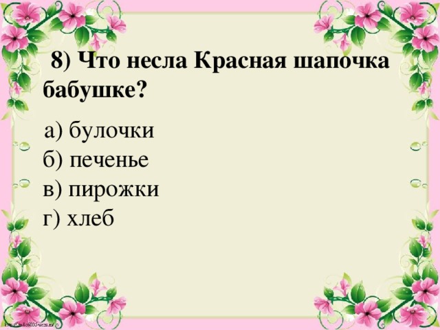  8) Что несла Красная шапочка бабушке?    а) булочки  б) печенье  в) пирожки  г) хлеб 