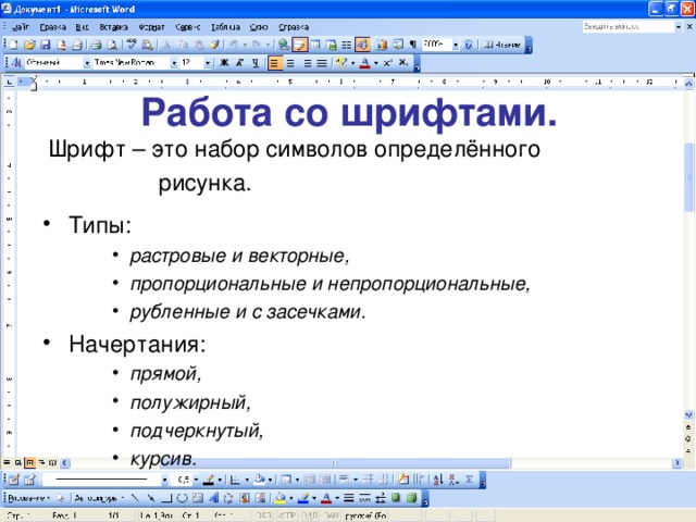 Работа со шрифтами. Шрифт – это набор символов определённого  рисунка. Типы: растровые и векторные, пропорциональные и непропорциональные, рубленные и с засечками. растровые и векторные, пропорциональные и непропорциональные, рубленные и с засечками. растровые и векторные, пропорциональные и непропорциональные, рубленные и с засечками. Начертания: прямой, полужирный, подчеркнутый, курсив. прямой, полужирный, подчеркнутый, курсив. прямой, полужирный, подчеркнутый, курсив. 