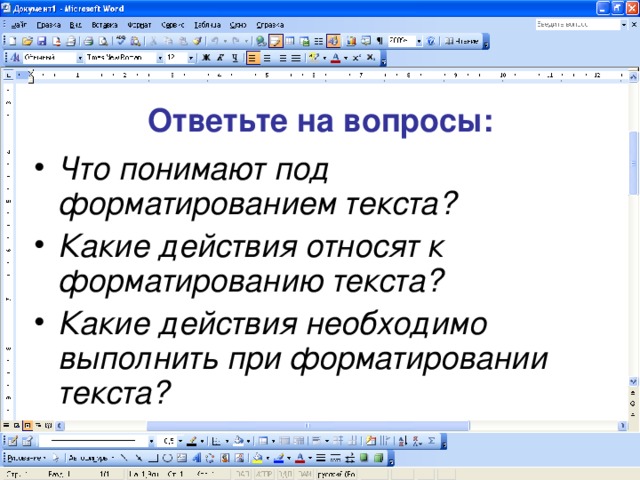 Ответьте на вопросы: Что понимают под форматированием текста? Какие действия относят к форматированию текста? Какие действия необходимо выполнить при форматировании текста? 