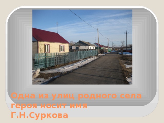 Одна из улиц родного села героя носит имя  Г.Н.Суркова 