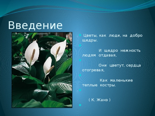 Введение  Цветы, как люди, на добро щедры.  И щедро нежность людям отдавая,  Они цветут, сердца отогревая,  Как маленькие теплые костры.  ( К. Жанэ )   