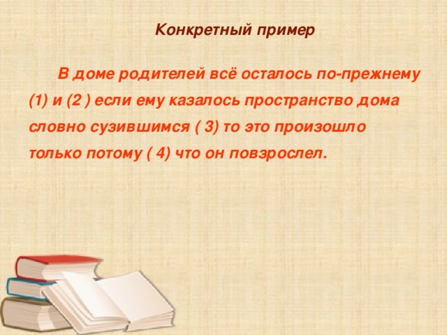 Конкретный пример  Конкретный пример  Конкретный пример   В доме родителей всё осталось по-прежнему (1) и (2 ) если ему казалось пространство дома словно сузившимся ( 3) то это произошло только потому ( 4) что он повзрослел.   