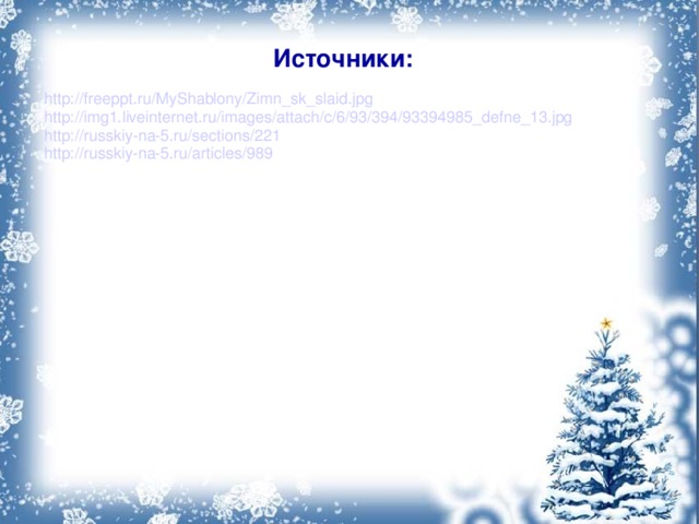 Источники: http://freeppt.ru/MyShablony/Zimn_sk_slaid.jpg http://img1.liveinternet.ru/images/attach/c/6/93/394/93394985_defne_13.jpg http://russkiy-na-5.ru/sections/221 http://russkiy-na-5.ru/articles/989 