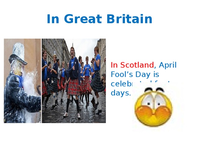 In Great Britain In Scotland , April Fool’s Day is celebrated for two days. 