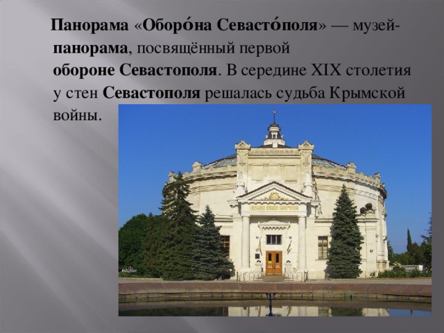  Панорама  « Оборо́на   Севасто́поля » — музей- панорама , посвящённый первой обороне   Севастополя . В середине XIX столетия у стен  Севастополя  решалась судьба Крымской войны. 