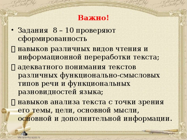 Важно! Задания 8 – 10 проверяют сформированность  навыков различных видов чтения и информационной переработки текста;  адекватного понимания текстов различных функционально-смысловых типов речи и функциональных разновидностей языка;  навыков анализа текста с точки зрения его темы, цели, основной мысли, основной и дополнительной информации. 