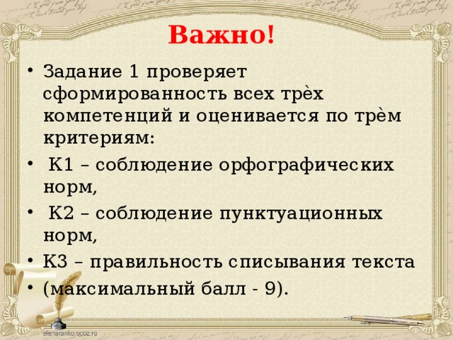 Важно! Задание 1 проверяет сформированность всех трѐх компетенций и оценивается по трѐм критериям:  К1 – соблюдение орфографических норм,  К2 – соблюдение пунктуационных норм, К3 – правильность списывания текста (максимальный балл - 9). 