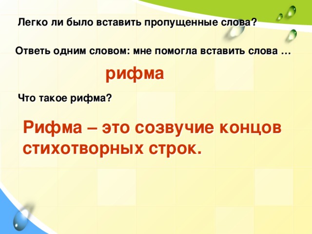 Легко ли было вставить пропущенные слова?   Ответь одним словом: мне помогла вставить слова … рифма Что такое рифма?   Рифма – это созвучие концов стихотворных строк.