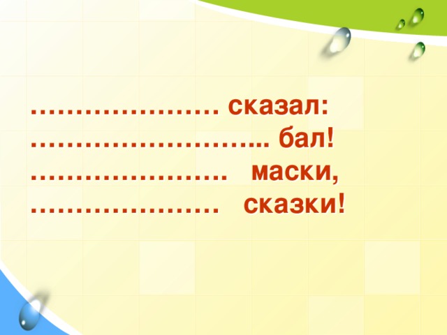 ………………… сказал:  ……………………... бал!  …………………. маски,  ………………… сказки!