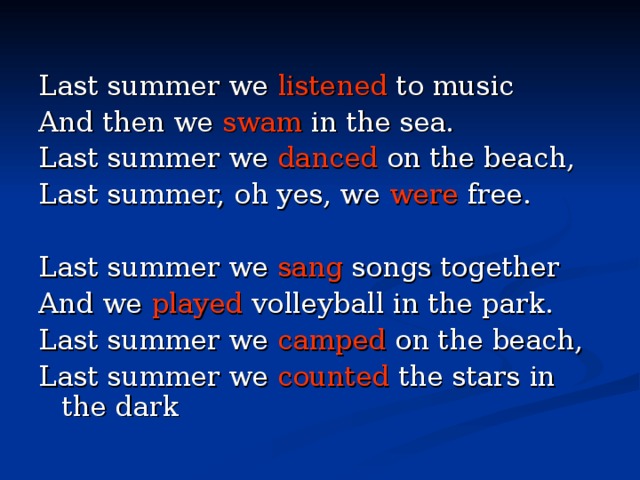 Last summer we listened to music And then we swam in the sea. Last summer we danced on the beach, Last summer, oh yes, we were free. Last summer we sang  songs together And we played volleyball in the park. Last summer we camped on the beach, Last summer we counted the stars in the dark 