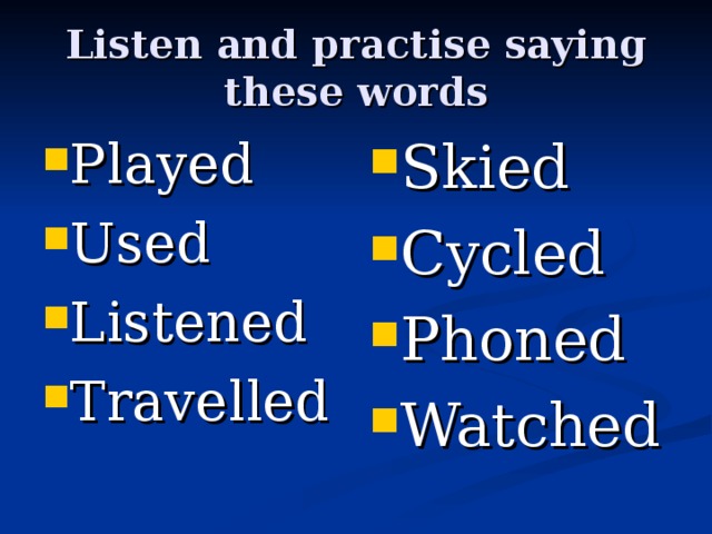 Listen and practise saying these words Played Used Listened Travelled  Skied Cycled Phoned Watched 