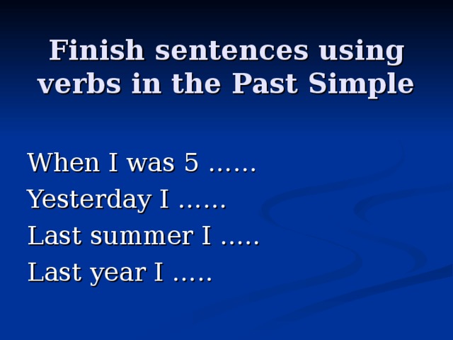 Finish sentences using verbs in the Past Simple When I was 5 …… Yesterday I …… Last summer I ….. Last year I ….. 