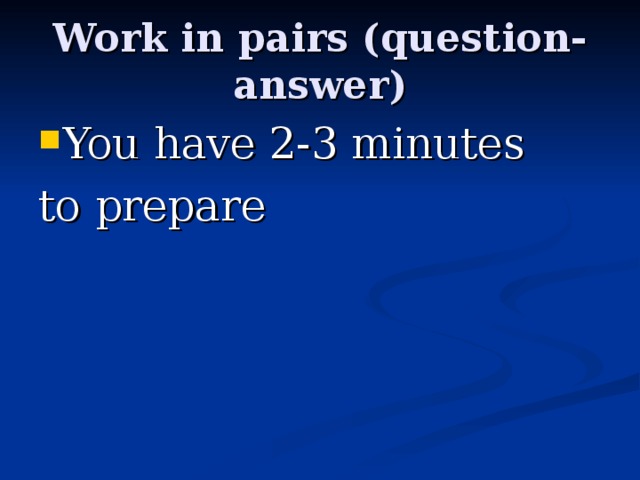 Work in pairs (question-answer) You have 2-3 minutes to prepare 