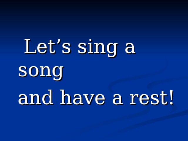  Let’s sing a song  and have a rest! 