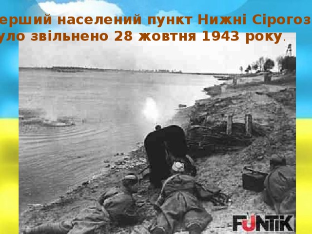 Перший населений пункт Нижні Сірогози  було звільнено 28 жовтня 1943 року . 