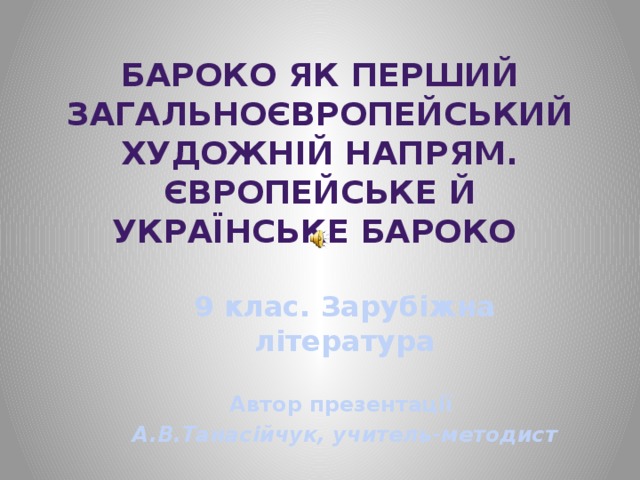 Бароко як перший загальноєвропейський художній напрям. Європейське й українське бароко 9 клас. Зарубіжна література  Автор презентації А.В.Танасійчук, учитель-методист 