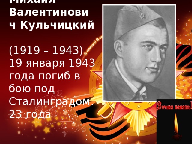 Михаил Валентинович Кульчицкий  (1919 – 1943)  19 января 1943 года погиб в бою под Сталинградом.  23 года 