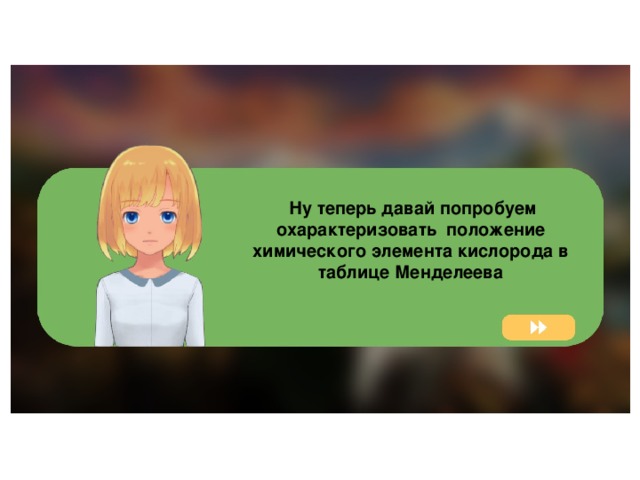  Ну теперь давай попробуем охарактеризовать положение химического элемента кислорода в таблице Менделеева 