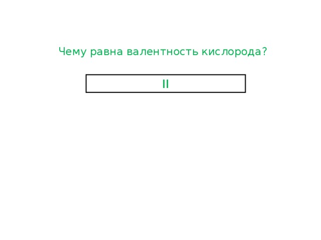 Чему равна валентность кислорода? II 