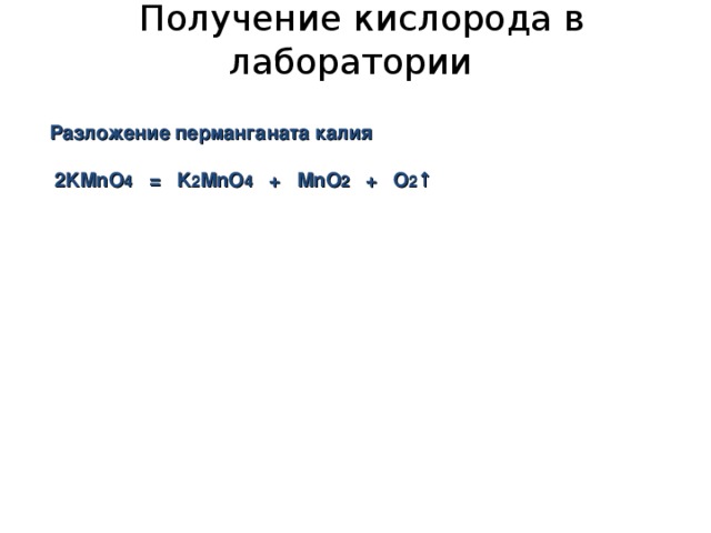  Получение кислорода в лаборатории Разложение перманганата калия  2KMnO 4 = K 2 MnO 4 + MnO 2 + O 2 ↑ 