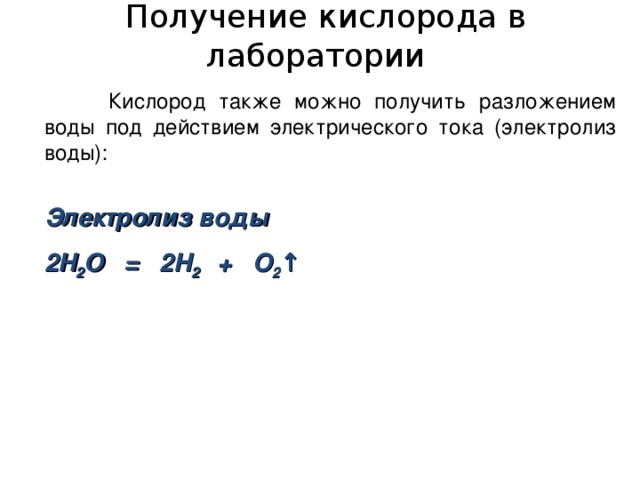  Получение кислорода в лаборатории  Кислород также можно получить разложением воды под действием электрического тока (электролиз воды): Электролиз воды 2 Н 2 О = 2 Н 2  + O 2 ↑ 