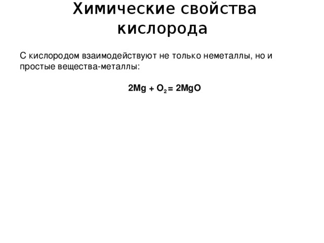  Химические свойства кислорода С кислородом взаимодействуют не только неметаллы, но и простые вещества-металлы: 2Mg + О 2  = 2MgO 