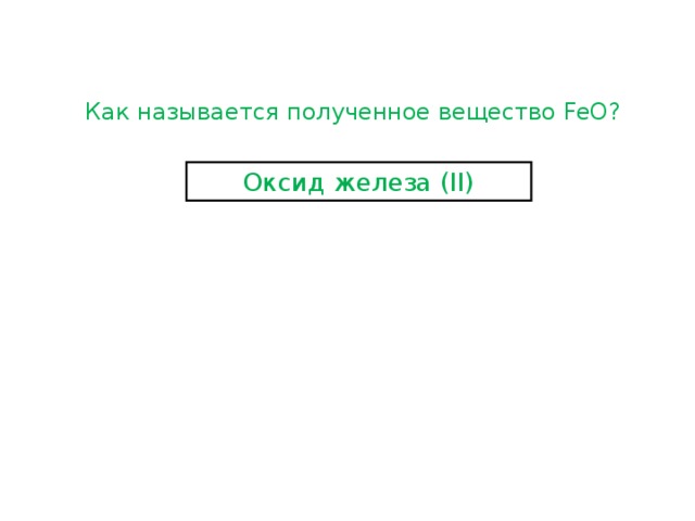 Как называется полученное вещество FeO ? Оксид железа ( II) 
