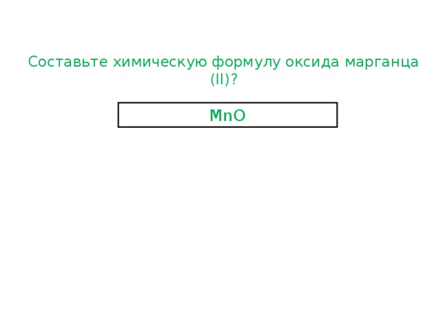 Составьте химическую формулу оксида марганца (II) ? MnO 